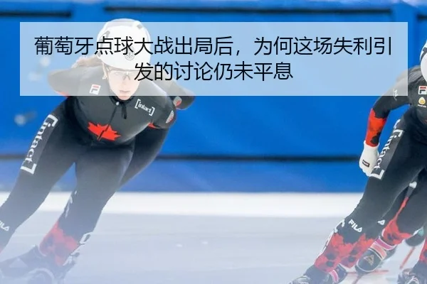 葡萄牙点球大战出局后，为何这场失利引发的讨论仍未平息