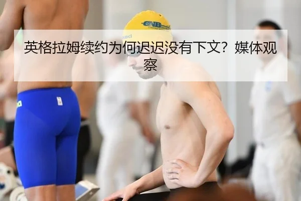 英格拉姆续约为何迟迟没有下文？媒体观察